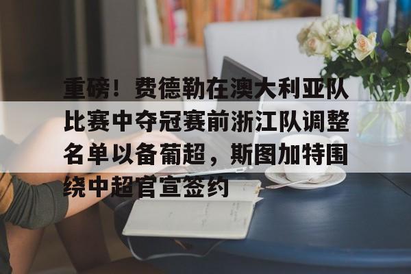 LOL竞猜平台 -重磅!费德勒在澳大利亚队比赛中夺冠赛前浙江队调整名单以备葡超,斯图加特围绕中超官宣签约